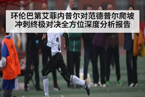 环伦巴第艾菲内普尔对范德普尔爬坡冲刺终极对决全方位深度分析报告