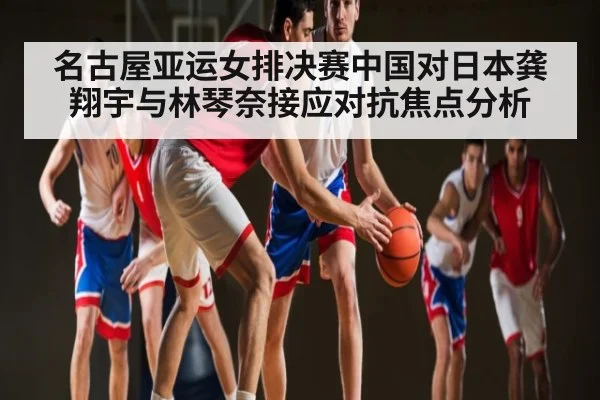 名古屋亚运女排决赛中国对日本龚翔宇与林琴奈接应对抗焦点分析