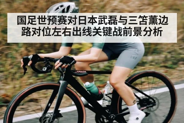 国足世预赛对日本武磊与三笘薰边路对位左右出线关键战前景分析
