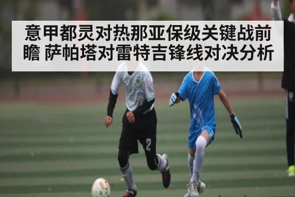 意甲都灵对热那亚保级关键战前瞻 萨帕塔对雷特吉锋线对决分析