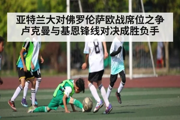 亚特兰大对佛罗伦萨欧战席位之争卢克曼与基恩锋线对决成胜负手